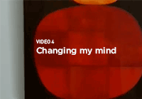 Video 4 Changing my mind